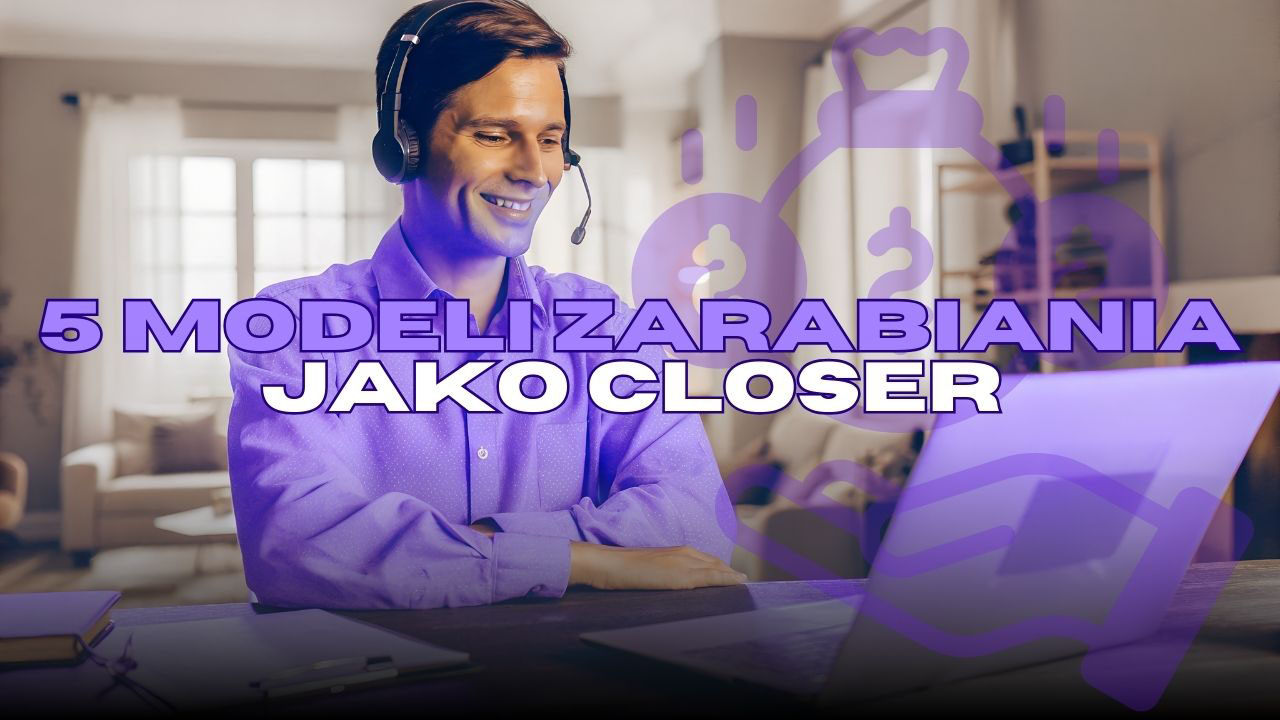 5 modeli zarabiania jako Closer – praca closera online i różne sposoby zarabiania