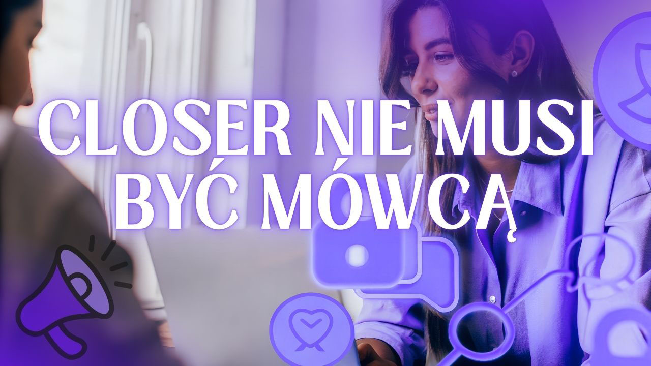 closer nie musi być dobrym mówcą musi umieć coś zupełnie innego – uważne słuchanie klienta