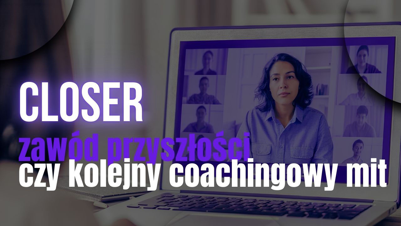 Closer – zawód przyszłości czy kolejny coachingowy mit pokazany na przykładzie spokojnej rozmowy sprzedażowej