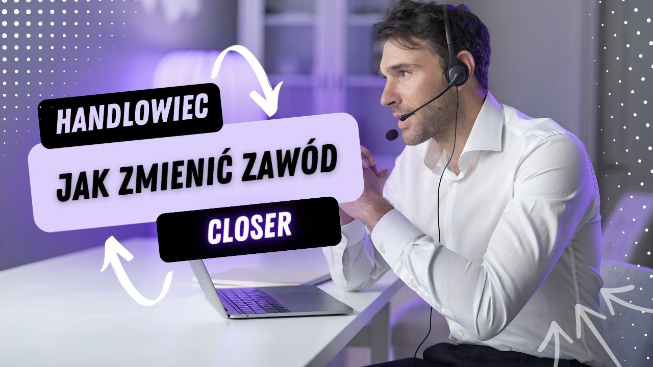 Jak przejść z handlowca na closera i wykorzystać doświadczenie w sprzedaży