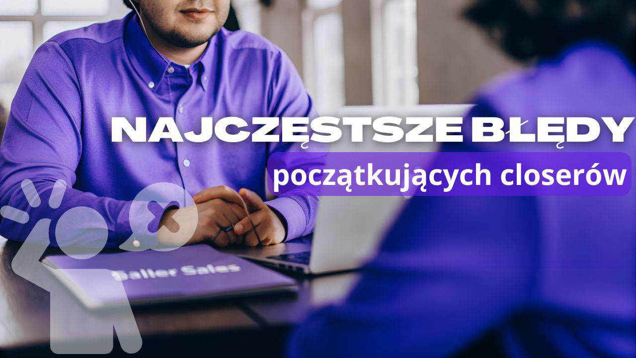 Najczęstsze błędy początkujących closerów pokazane na przykładzie spokojnej rozmowy sprzedażowej online