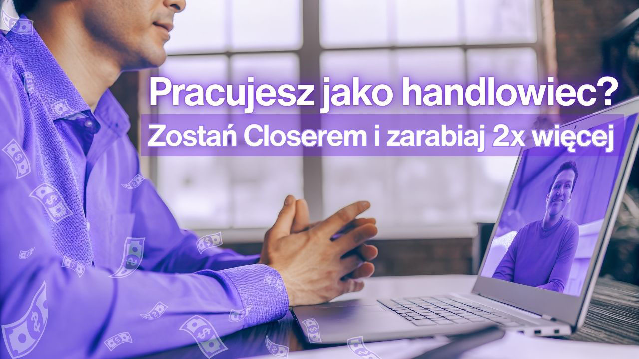 Pracujesz jako handlowiec? Zostań Closerem i zarabiaj 2x więcej – spokojna praca closera